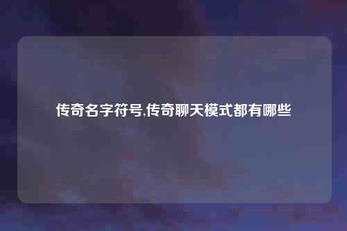 传奇名字符号,传奇聊天模式都有哪些