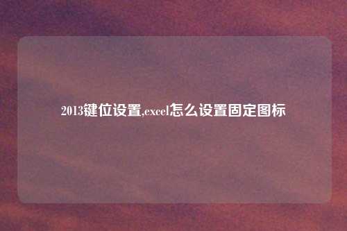 2013键位设置,excel怎么设置固定图标