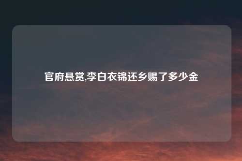 官府悬赏,李白衣锦还乡赐了多少金
