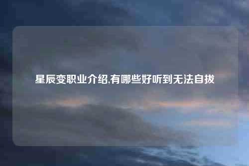 星辰变职业介绍,有哪些好听到无法自拔
