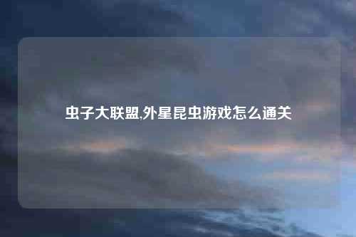 虫子大联盟,外星昆虫游戏怎么通关