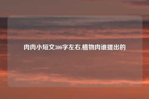 肉肉小短文300字左右,植物肉谁提出的
