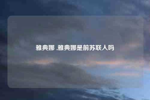 雅典娜 ,雅典娜是前苏联人吗