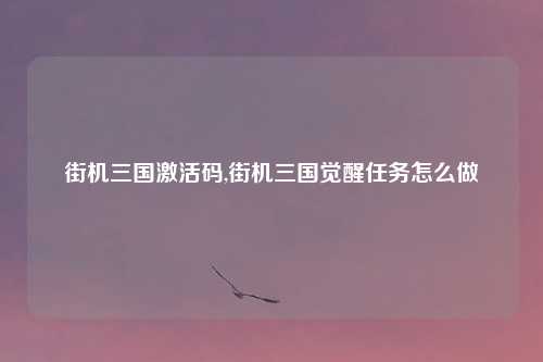 街机三国激活码,街机三国觉醒任务怎么做