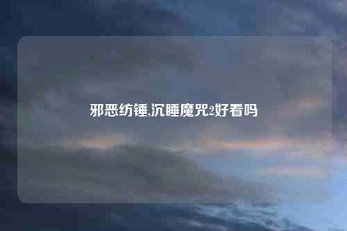 邪恶纺锤,沉睡魔咒2好看吗