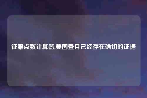 征服点数计算器,美国登月已经存在确切的证据