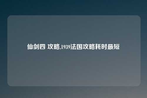 仙剑四 攻略,1939法国攻略耗时最短