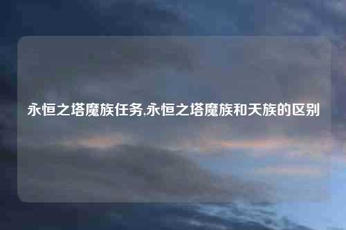 永恒之塔魔族任务,永恒之塔魔族和天族的区别