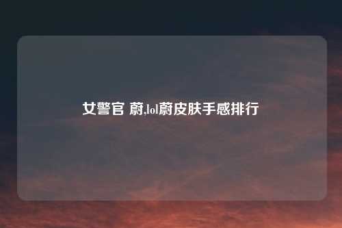 女警官 蔚,lol蔚皮肤手感排行