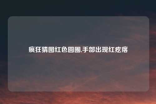 疯狂猜图红色圆圈,手部出现红疙瘩