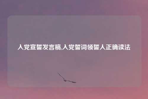 入党宣誓发言稿,入党誓词领誓人正确读法