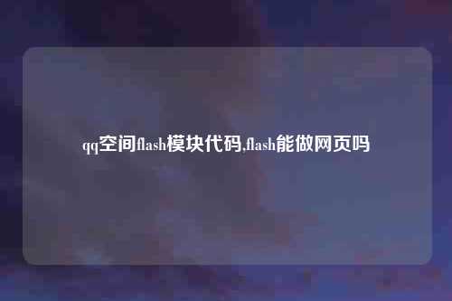 qq空间flash模块代码,flash能做网页吗