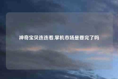 神奇宝贝连连看,掌机市场是要完了吗