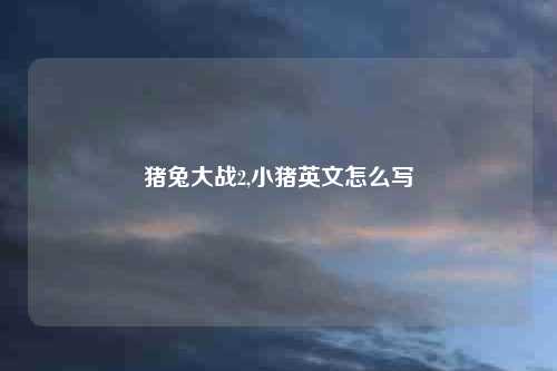 猪兔大战2,小猪英文怎么写