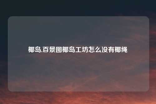 椰岛,百景图椰岛工坊怎么没有椰绳