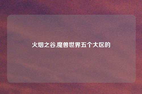 火烟之谷,魔兽世界五个大区的