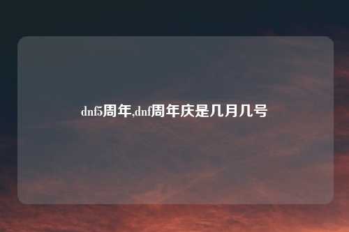 dnf5周年,dnf周年庆是几月几号