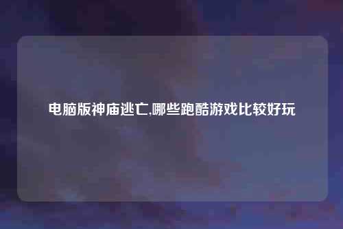 电脑版神庙逃亡,哪些跑酷游戏比较好玩