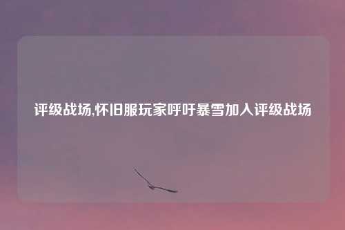 评级战场,怀旧服玩家呼吁暴雪加入评级战场