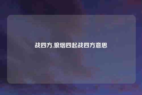 战四方,狼烟四起战四方意思