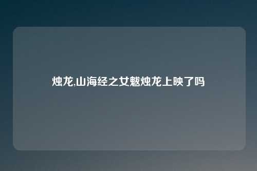 烛龙,山海经之女魃烛龙上映了吗