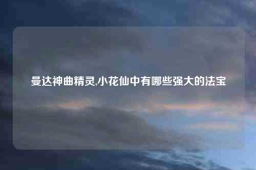 曼达神曲精灵,小花仙中有哪些强大的法宝
