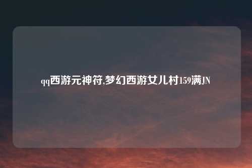 qq西游元神符,梦幻西游女儿村159满JN