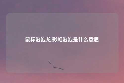 鼠标泡泡龙,彩虹泡泡是什么意思