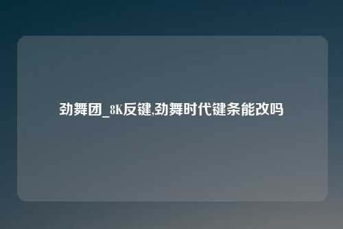 劲舞团_8K反键,劲舞时代键条能改吗