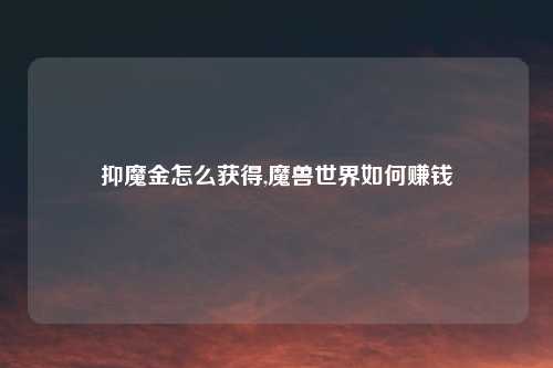 抑魔金怎么获得,魔兽世界如何赚钱