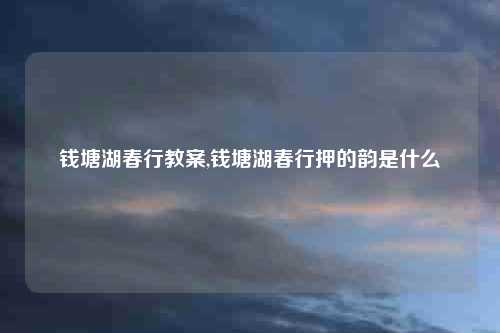 钱塘湖春行教案,钱塘湖春行押的韵是什么