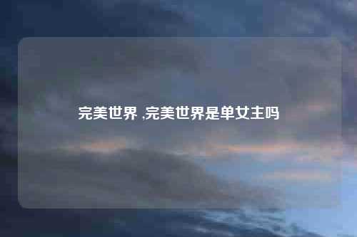 完美世界 ,完美世界是单女主吗