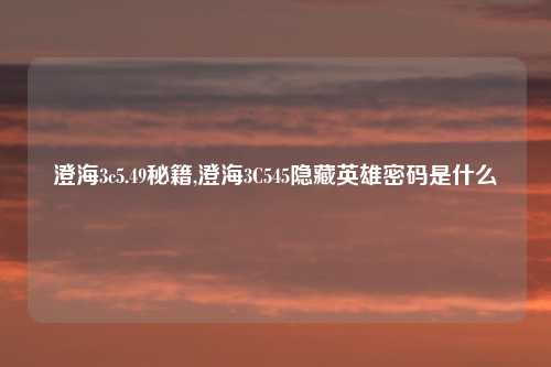 澄海3c5.49秘籍,澄海3C545隐藏英雄密码是什么