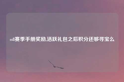 ss8赛季手册奖励,活跃礼包之后积分还够寻宝么
