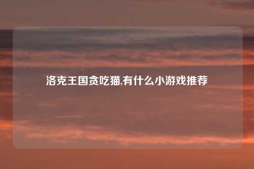 洛克王国贪吃猫,有什么小游戏推荐