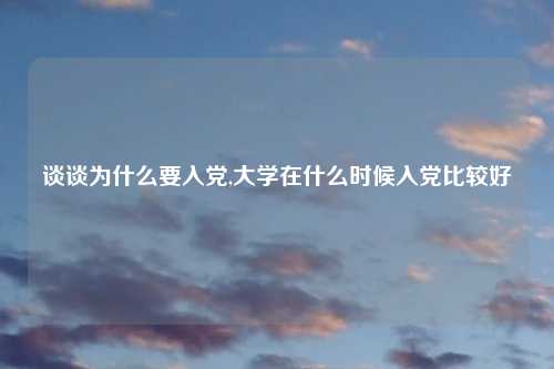 谈谈为什么要入党,大学在什么时候入党比较好