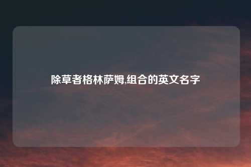 除草者格林萨姆,组合的英文名字