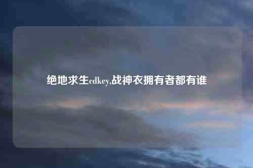 绝地求生cdkey,战神衣拥有者都有谁