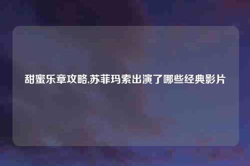 甜蜜乐章攻略,苏菲玛索出演了哪些经典影片