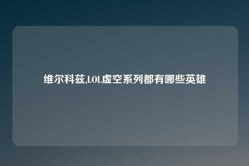 维尔科兹,LOL虚空系列都有哪些英雄