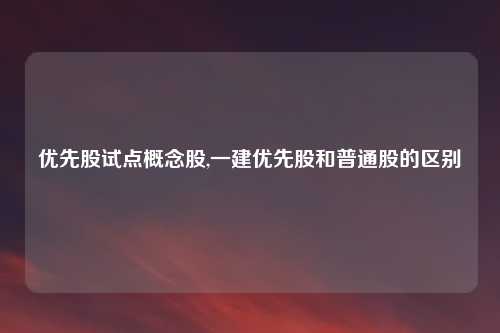 优先股试点概念股,一建优先股和普通股的区别