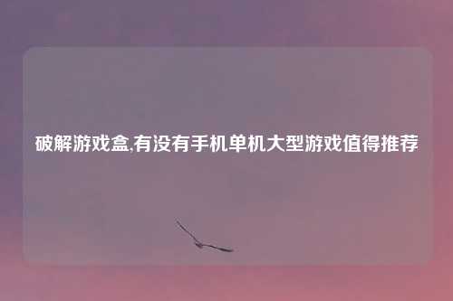 破解游戏盒,有没有手机单机大型游戏值得推荐