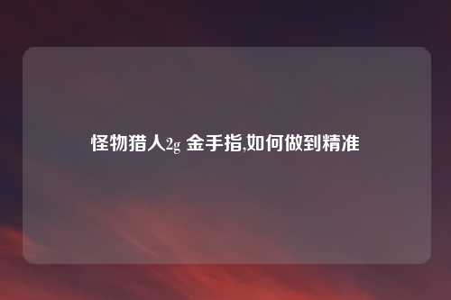 怪物猎人2g 金手指,如何做到精准