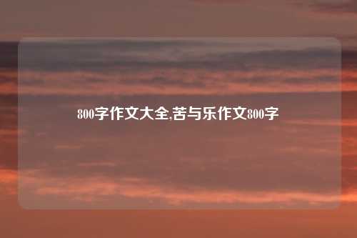 800字作文大全,苦与乐作文800字