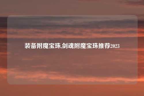 装备附魔宝珠,剑魂附魔宝珠推荐2023