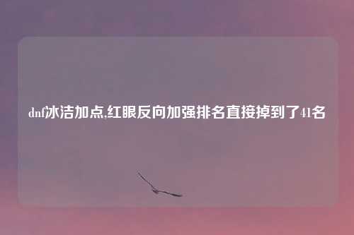 dnf冰洁加点,红眼反向加强排名直接掉到了41名