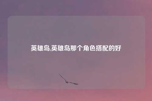 英雄岛,英雄岛那个角色搭配的好