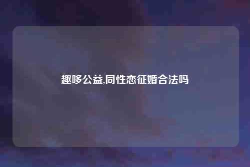 趣哆公益,同性恋征婚合法吗