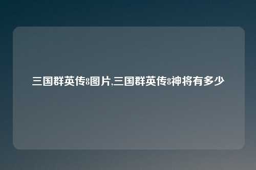 三国群英传8图片,三国群英传8神将有多少