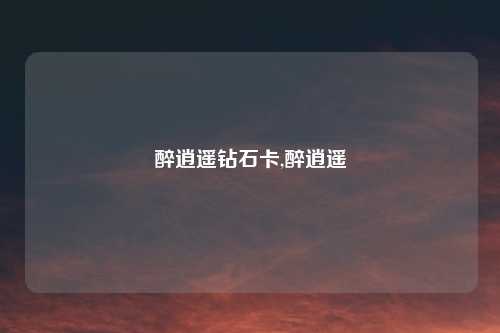 醉逍遥钻石卡,醉逍遥